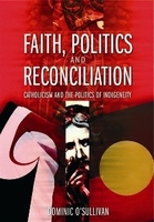 Faith, Politics and Reconciliation: Catholicism and the Politics of Indigeneity. by Dominic OSullivan