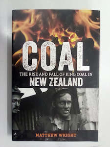 Coal - The Rise & Fall of King Coal in New Zealand by Matthew Wright