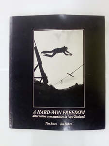 New Zealand History: A Hard-Won Freedom - Alternative Communities in New Zealand by Tim Jones & Ian Baker
