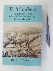 Te Manihera - The Life & Times of the Pioneer Missionary Robert Maunsell by Helen Garrett