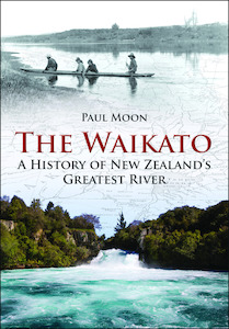 The Waikato: A History of New Zealand’s Greatest River by Paul Moon - Atuanui Press