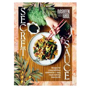 Rosheen Kaul: Secret Sauce - How to make anything delicious