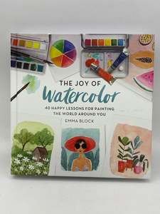 Art Instruction: The Joy of Watercolor: 40 Happy Lessons for Painting the World Around You by Emma Block