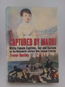 History: Captured by Maori: White Female Captives, Sex and Racism on the Nineteenth-Century New Zealand Frontier by Trevor Bentley