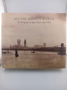Photography: All The Mighty World: The Photographs Of Roger Fenton, 1852-1860 by Gordon Baldwin, Malcolm R. Daniel, Sarah Greenough