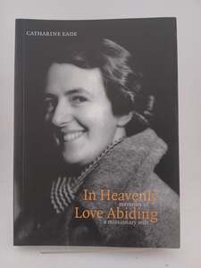 In Heavenly Love Abiding: Memoirs of a Missionary Wife by Catharine Eade