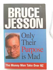 Only Their Purpose is Mad: The Money Men Take Over NZ by Bruce Jesson