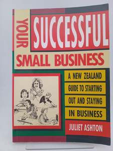 Entrepreneurship: Your successful small business: A New Zealand guide to starting out and staying in business by Juliet Ashton