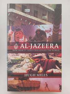 Journalism: Al Jazeera: how Arab news challenged the world by Hugh Miles