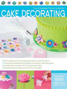 The Complete Photo Guide to Cake Decorating by Autumn Carpenter