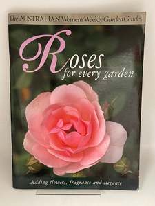 Roses: Roses for Every Garden: Adding Flowers, Fragrance and Elegance by Australian Women's Weekly