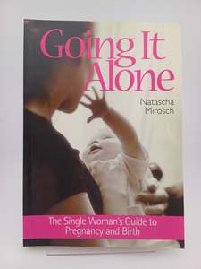 Going It Alone: the single woman's guide to pregnancy and birth by Natascha Mirosch