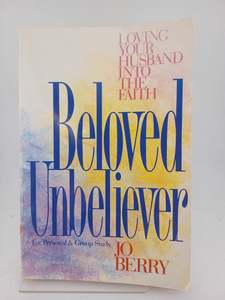 Relationships: Beloved Unbeliever: Loving Your Husband into the Faith by Jo Berry