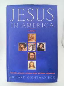 Jesus in America: Personal Savior, Cultural Hero, National Obsession by Richard Wightman Fox