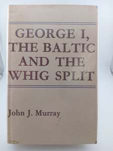 British History: George I, the Baltic and the Whig split of 1717: A study in diplomacy and propaganda, by John Joseph Murray