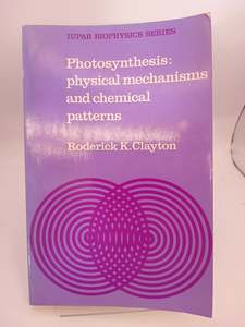 Plants: Photosynthesis: Physical Mechanisms and Chemical Patterns (IUPAB Biophysics Series, Series Number 4) by Roderick K. Clayton