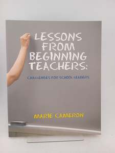 Lessons From Beginning Teachers: challenges for school leaders by Marie Cameron
