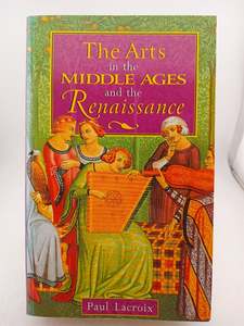 Arts In the Middle Ages and the Renaissance by Paul Lacroix