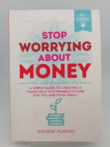 Business: Stop Worrying About Money: A simple guide to creating a financially sustainable future for you and your family by Baubre Murray