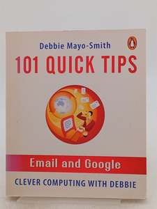 Computers: 101 Quick Tips: Email and Google by Debbie Mayo-Smith