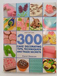 Cooking: 300 Cake Decorating Tips, Techniques and Trade Secrets by Carol Deacon