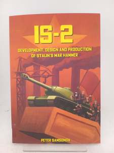 Tanks: IS-2 - Development, Design & Production of Stalin's War Hammer by Peter Samsonov
