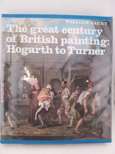 Art History: The Great Century of British Painting: Hogarth to Turner by William Gaunt