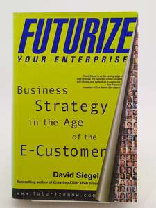 Futurize Your Enterprise: Business Strategy in the Age of the E-Customer by David Siegel