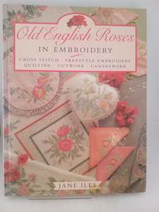 Crafts: Old English Roses in Embroidery: Cross Stitch, Freestyle Embroidery, Quilting, Cutwork, Canvaswork by Jane Iles