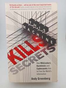 Computers: This Machine Kills Secrets: How Wikileakers, Hacktivists, and Cipherpunks Are Freeing the World's Information by Andy Greenberg