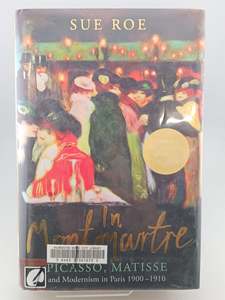 IN MONTMARTRE PICASSO MATISSE AND MODERNISM IN PARIS 1900-1910 by Sue Roe