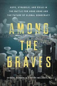 Among the Braves: Hope, Struggle, and Exile in the Battle for Hong Kong and the &hellip;