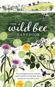 Home Garden Diy: The Wild Bee Handbook: The Amazing Lives of Our Wild Species and How to Help Them Thrive