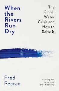 When the Rivers Run Dry: The Global Water Crisis and How to Solve It