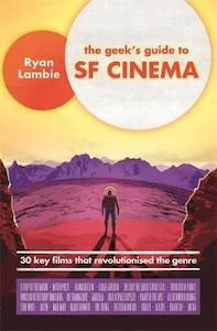Performing Arts: The Geek's Guide to SF Cinema: 30 Key Films that Revolutionised the Genre