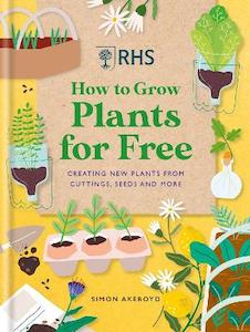 Home Garden Diy: RHS How to Grow Plants for Free: Creating New Plants from Cuttings, Seeds and More