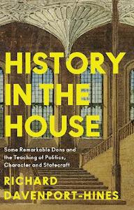Social Sciences: History in the House: Some Remarkable Dons and the Teaching of Politics, Character and Statecraft