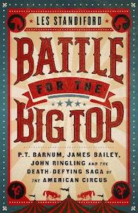 Performing Arts: Battle for the Big Top: P. T. Barnum, James Bailey, John Ringling, and the Death-Defying Saga of the American Circus