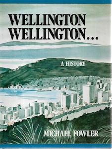 Wellington: Wellington, Wellington: A history by Michael Fowler