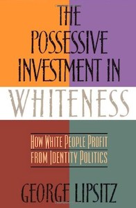 Non Fiction: The Possessive Investment In Whiteness: How White People Profit From Identity Politics by George Lipsitz