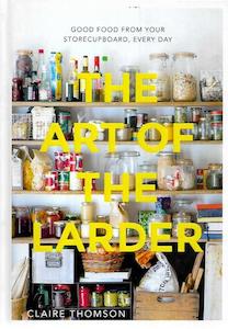 Cooking: The Art Of The Larder: Good Food From Your Storecupboard, Every Day by Claire Thomson
