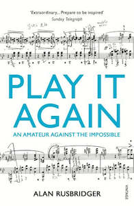 Play It Again: An Amateur Against The Impossible by Alan Rusbridger