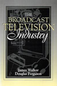 Film: The Broadcast Television Industry: (Part Of The Allyn & Bacon Series In Mass Communication) by Douglas A. Ferguson and James R. Walker