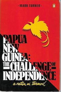 Papua New Guinea: The Challenge Of Independence by Mark Turner