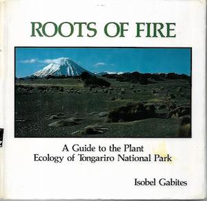 Nz Ecology: Roots of Fire. A Guide to the Plant Ecology of Tongariro National Park by Isobel Gabites