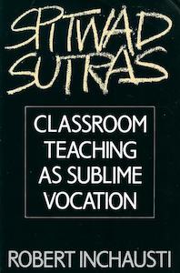 Spitwad Sutras: Classroom Teaching As Sublime Vocation by Robert Inchausti