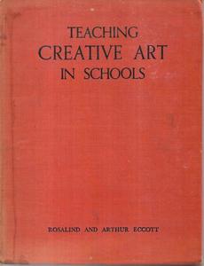 Teaching Creative Art In Schools by Arthur Eccott and Rosalind Eccott