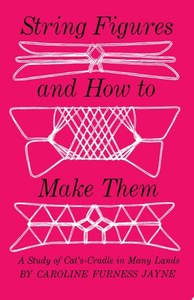 Hobby Crafts: String Figures And How To Make Them A Study Of Cat's Cradle In Many Lands by Caroline F. Jayne