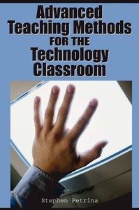 Advanced Teaching Methods For The Technology Classroom by Stephen Petrina