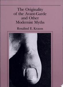 The Originality Of The Avant-Garde And Other Modernist Myths by Rosalind E. Krauss